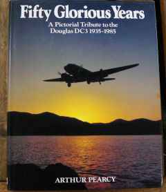 Fifty Glorious Years A Pictorial Tribute to the Douglas DC-3 1935-1985 by Arthur Pearcy Fifty Glorious Years A Pictorial Tribute to the Douglas DC-3 1935-1985 by Arthur Pearcy